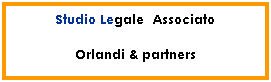 Casella di testo: Studio Legale  Associato
Orlandi & partners
